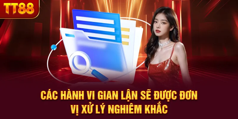 Các hành vi gian lận sẽ được đơn vị xử lý nghiêm khắc