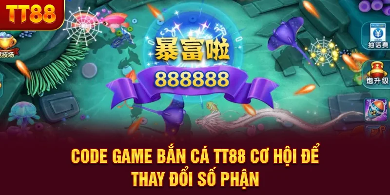 Code Game Bắn Cá TT88 - Cơ Hội Để Thay Đổi Số Phận