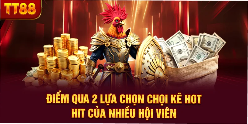 Điểm qua 2 lựa chọn chọi kê hot hit của nhiều hội viên
