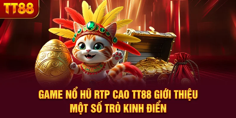 Game Nổ Hũ RTP Cao - TT88 Giới Thiệu Một Số Trò Kinh Điển
