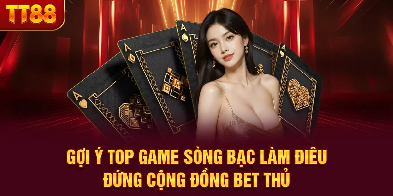 Gợi ý top game sòng bạc làm điêu đứng cộng đồng bet thủ