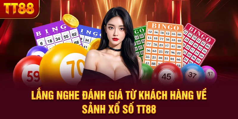 Lắng nghe đánh giá từ khách hàng về sảnh Xổ số TT88